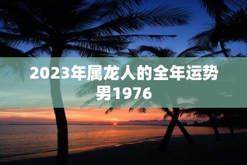 2023年属龙人的全年运势男1976