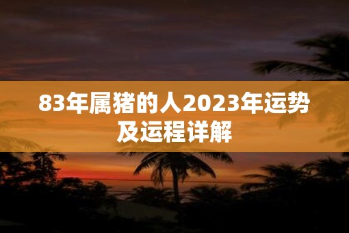 83年属猪的人2023年运势及运程详解