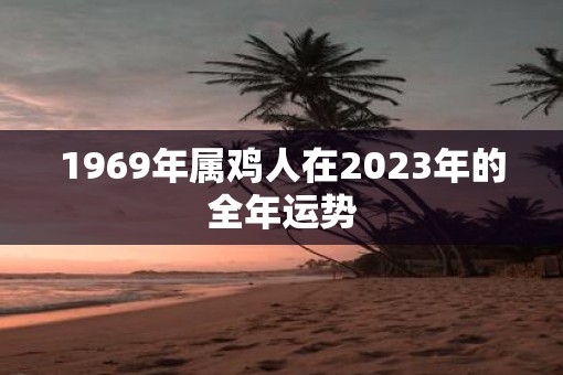 1969年属鸡人在2023年的全年运势