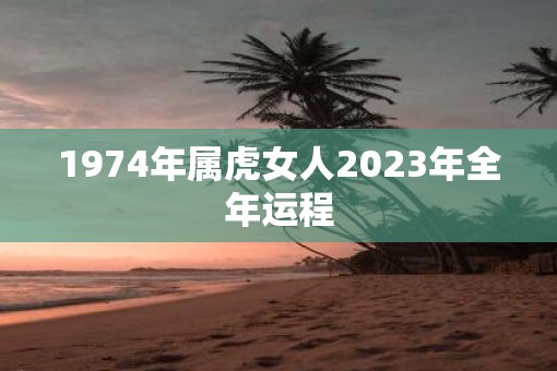 1974年属虎女人2023年全年运程