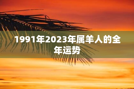 1991年2023年属羊人的全年运势