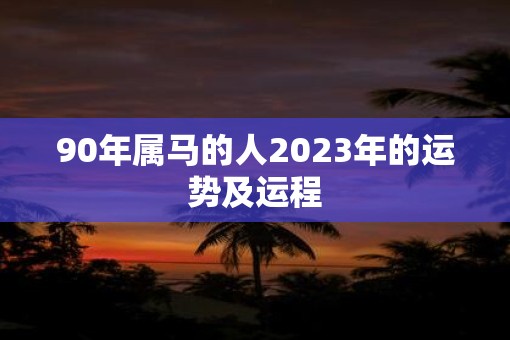 90年属马的人2023年的运势及运程