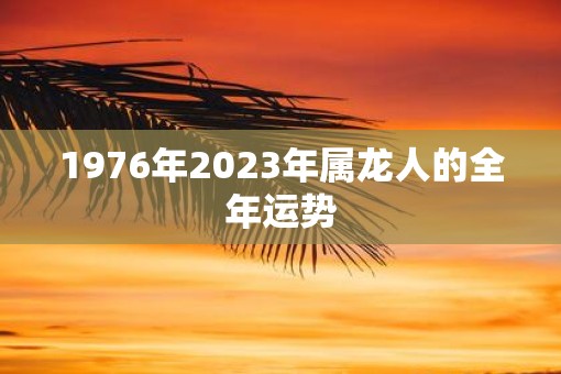 1976年2023年属龙人的全年运势