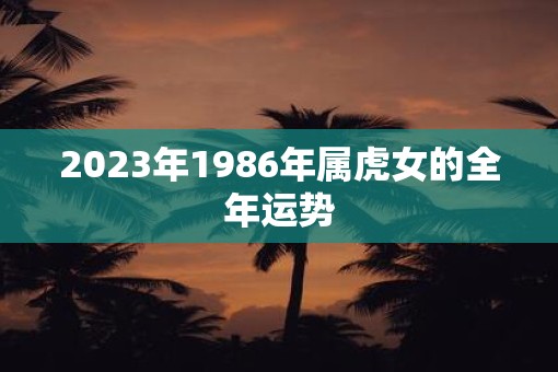 2023年1986年属虎女的全年运势