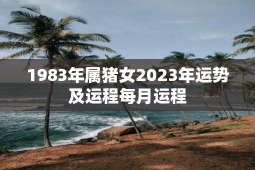 1983年属猪女2023年运势及运程每月运程