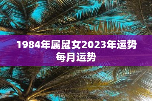 1984年属鼠女2023年运势每月运势