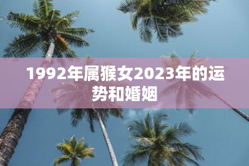 1992年属猴女2023年的运势和婚姻