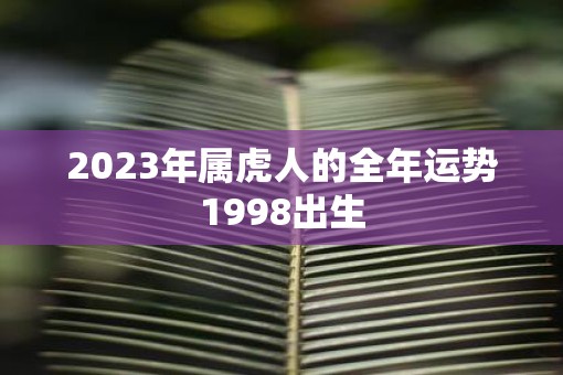 2023年属虎人的全年运势1998出生