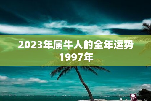 2023年属牛人的全年运势1997年