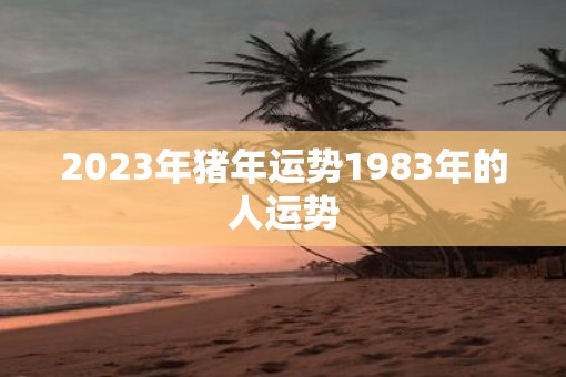 2023年猪年运势1983年的人运势