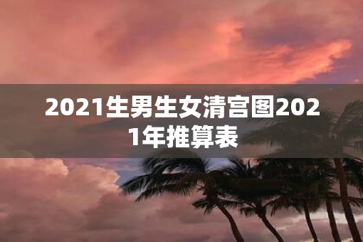 2021生男生女清宫图2021年推算表