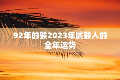 92年的猴2023年属猴人的全年运势