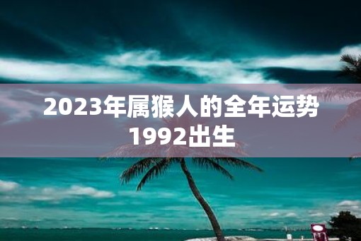 2023年属猴人的全年运势1992出生