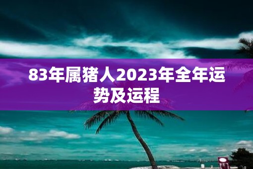 83年属猪人2023年全年运势及运程