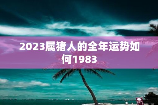 2023属猪人的全年运势如何1983