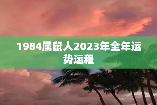 1984属鼠人2023年全年运势运程