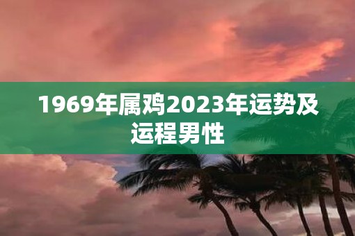 1969年属鸡2023年运势及运程男性