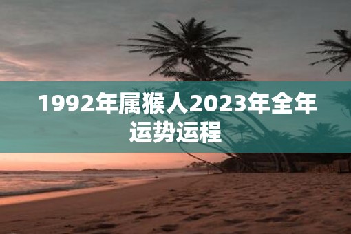 1992年属猴人2023年全年运势运程