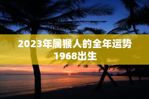 2023年属猴人的全年运势1968出生