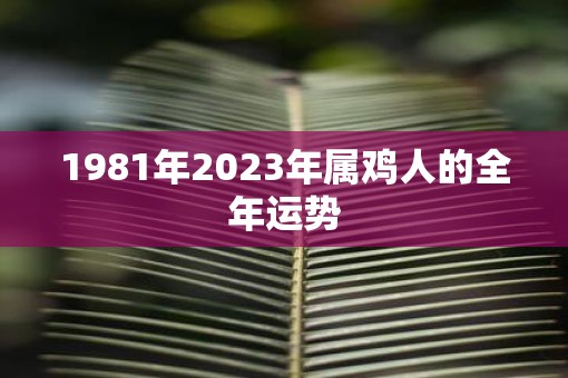 1981年2023年属鸡人的全年运势