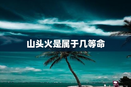 山头火是属于几等命