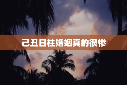 己丑日柱婚姻真的很惨