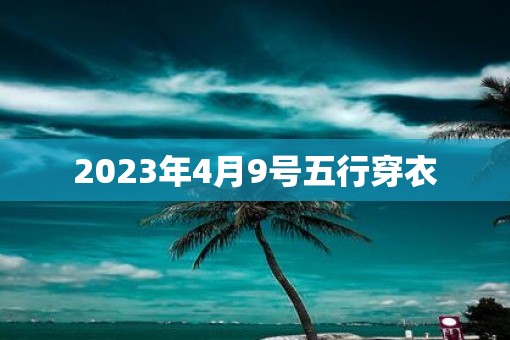 2023年4月9号五行穿衣