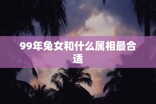 99年兔女和什么属相最合适