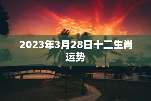 2023年3月28日十二生肖运势