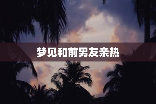 梦见和前男友亲热