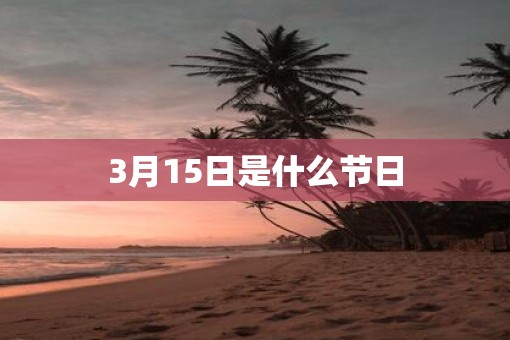 3月15日是什么节日