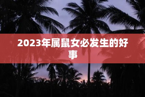 2023年属鼠女必发生的好事