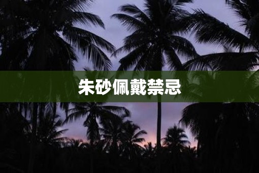 朱砂佩戴禁忌