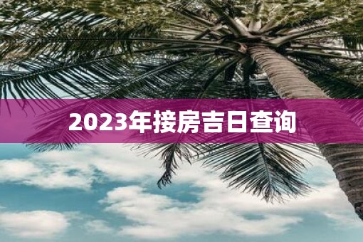 2023年接房吉日查询