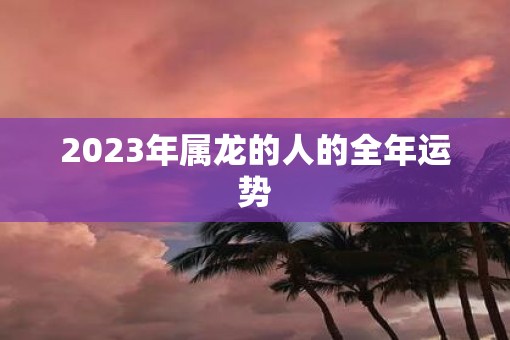 2023年属龙的人的全年运势