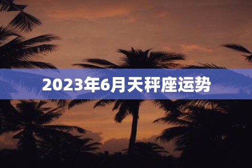 2023年6月天秤座运势