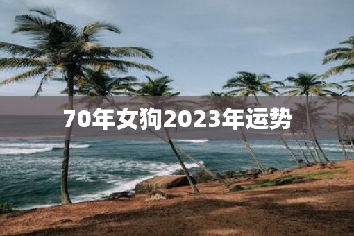 70年女狗2023年运势