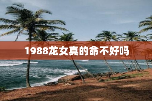 1988龙女真的命不好吗