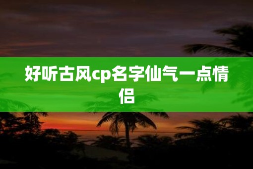 好听古风cp名字仙气一点情侣