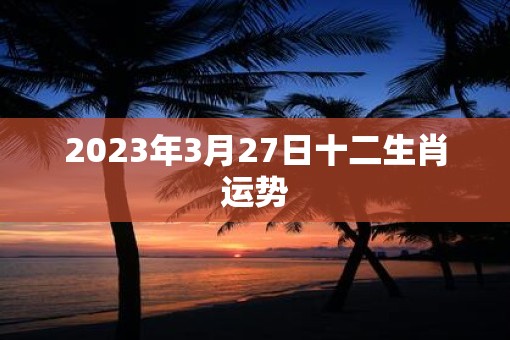 2023年3月27日十二生肖运势