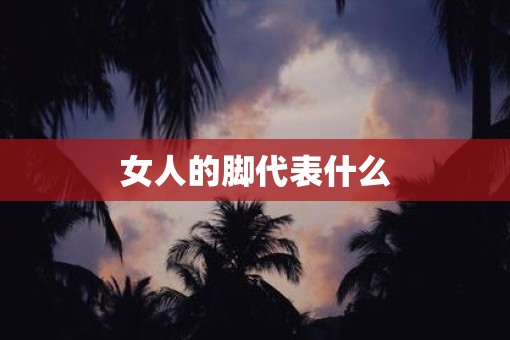 女人的脚代表什么