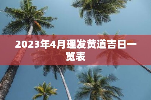 2023年4月理发黄道吉日一览表