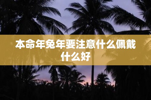 本命年兔年要注意什么佩戴什么好