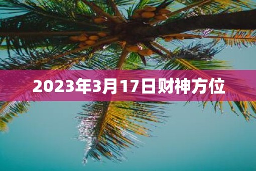 2023年3月17日财神方位