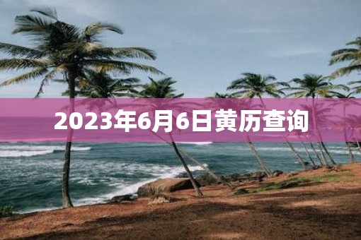 2023年6月6日黄历查询