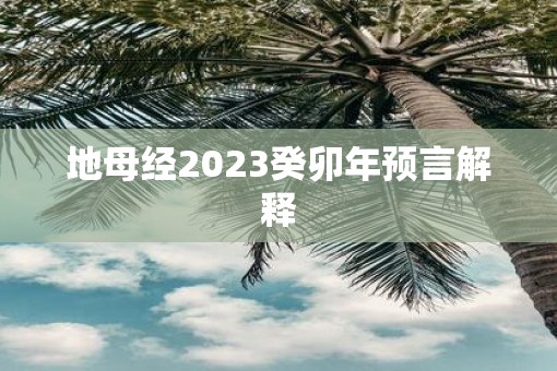 地母经2023癸卯年预言解释