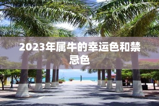 2023年属牛的幸运色和禁忌色