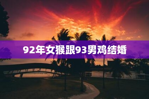 92年女猴跟93男鸡结婚