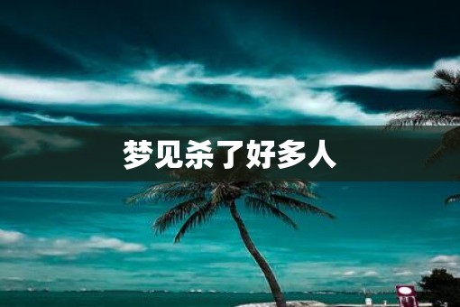 梦见杀了好多人