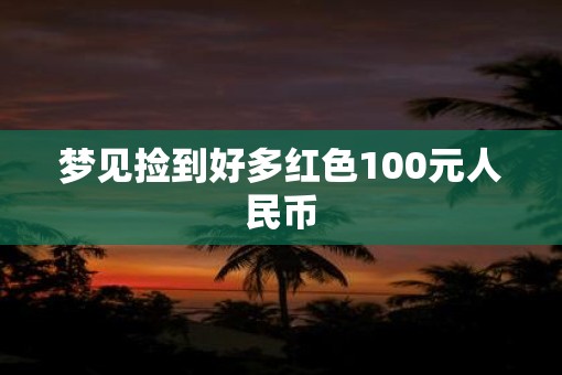 梦见捡到好多红色100元人民币